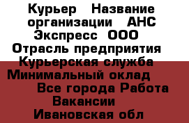 Курьер › Название организации ­ АНС Экспресс, ООО › Отрасль предприятия ­ Курьерская служба › Минимальный оклад ­ 28 000 - Все города Работа » Вакансии   . Ивановская обл.